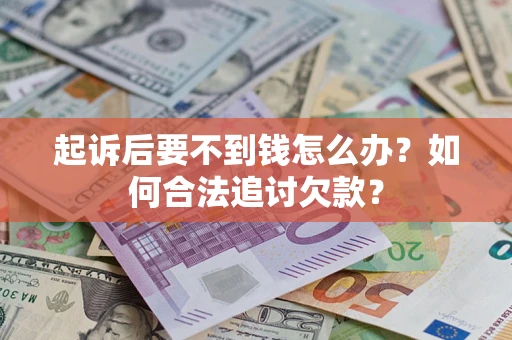 北京起诉后要不到钱怎么办？如何合法追讨欠款？