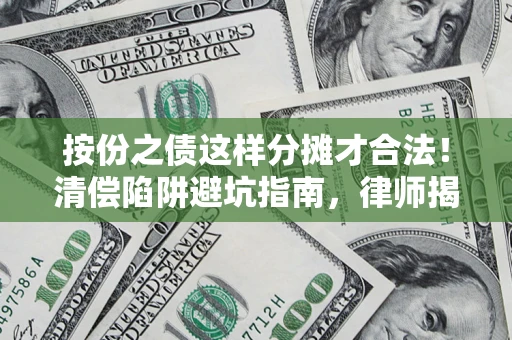 北京按份之债这样分摊才合法！清偿陷阱避坑指南，律师揭秘关键条款