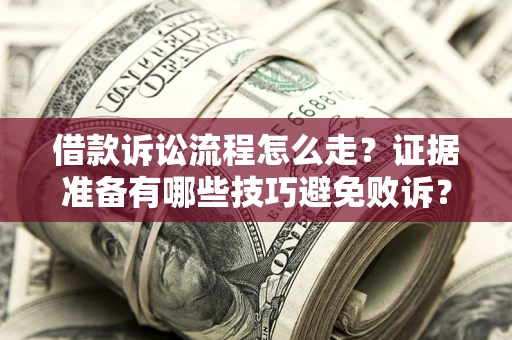 北京借款诉讼流程怎么走？证据准备有哪些技巧避免败诉？