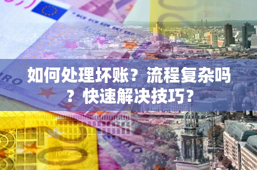 北京如何处理坏账？流程复杂吗？快速解决技巧？