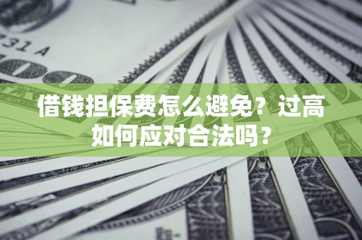 北京借钱担保费怎么避免？过高如何应对合法吗？