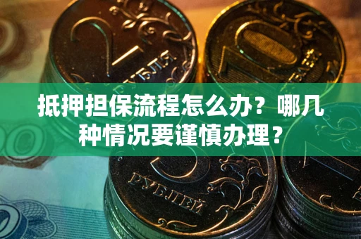 北京抵押担保流程怎么办？哪几种情况要谨慎办理？