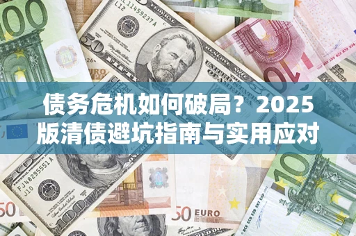 北京债务危机如何破局？2025版清债避坑指南与实用应对策略