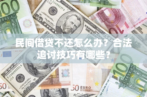 北京民间借贷不还怎么办？合法追讨技巧有哪些？