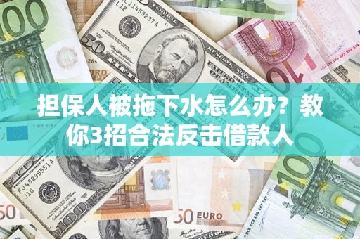 北京担保人被拖下水怎么办？教你3招合法反击借款人