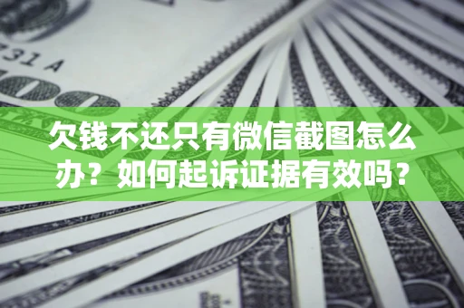 北京欠钱不还只有微信截图怎么办？如何起诉证据有效吗？