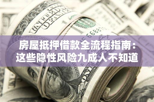 北京房屋抵押借款全流程指南：这些隐性风险九成人不知道