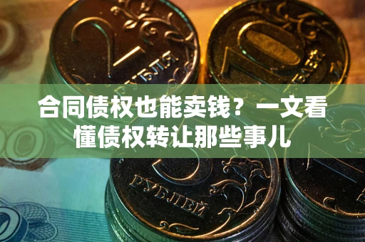 北京合同债权也能卖钱？一文看懂债权转让那些事儿
