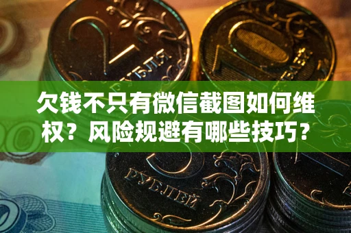 北京欠钱不只有微信截图如何维权？风险规避有哪些技巧？