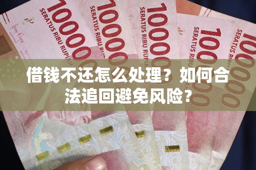 北京借钱不还怎么处理？如何合法追回避免风险？