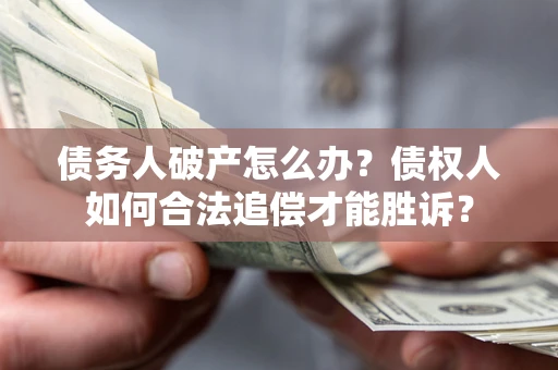 北京债务人破产怎么办？债权人如何合法追偿才能胜诉？