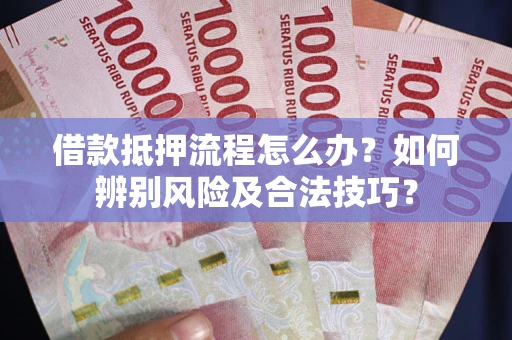 北京借款抵押流程怎么办？如何辨别风险及合法技巧？