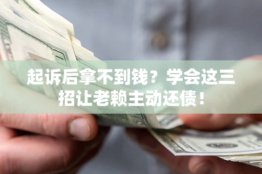 北京起诉后拿不到钱？学会这三招让老赖主动还债！