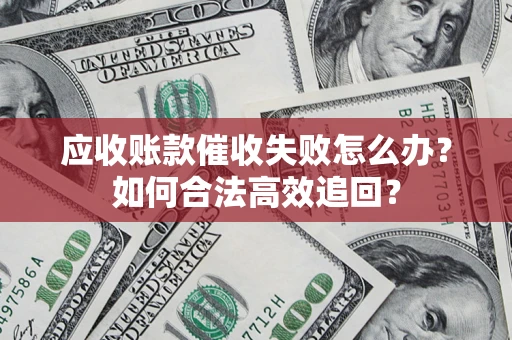 北京应收账款催收失败怎么办？如何合法高效追回？