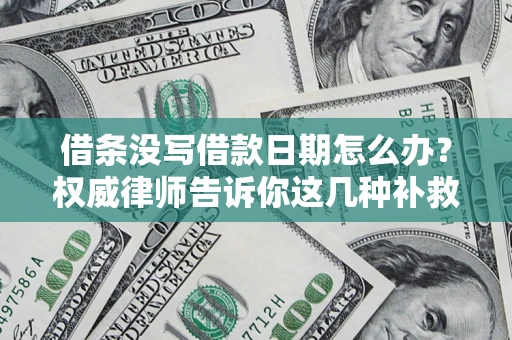 北京借条没写借款日期怎么办？权威律师告诉你这几种补救方法！