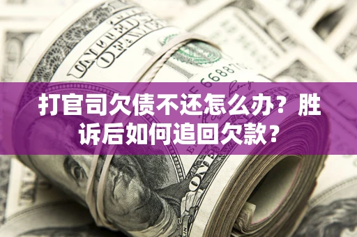 北京打官司欠债不还怎么办？胜诉后如何追回欠款？