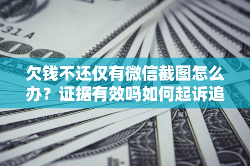 北京欠钱不还仅有微信截图怎么办？证据有效吗如何起诉追回欠款？