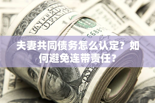 北京夫妻共同债务怎么认定？如何避免连带责任？