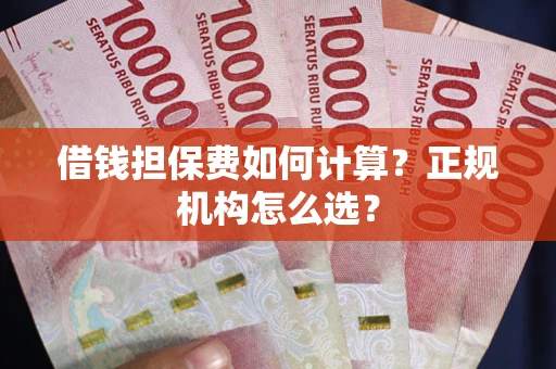 北京借钱担保费如何计算？正规机构怎么选？