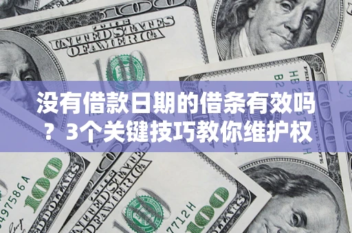 北京没有借款日期的借条有效吗？3个关键技巧教你维护权益
