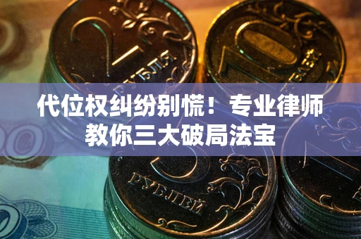 北京代位权纠纷别慌！专业律师教你三大破局法宝