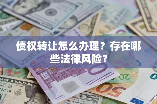 北京债权转让怎么办理？存在哪些法律风险？