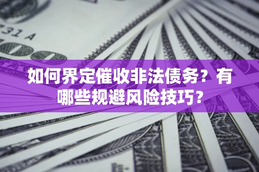 北京如何界定催收非法债务？有哪些规避风险技巧？