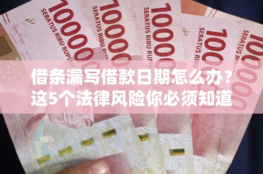 北京借条漏写借款日期怎么办？这5个法律风险你必须知道