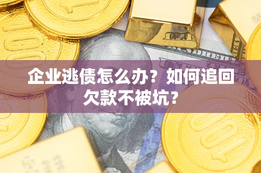 北京企业逃债怎么办？如何追回欠款不被坑？