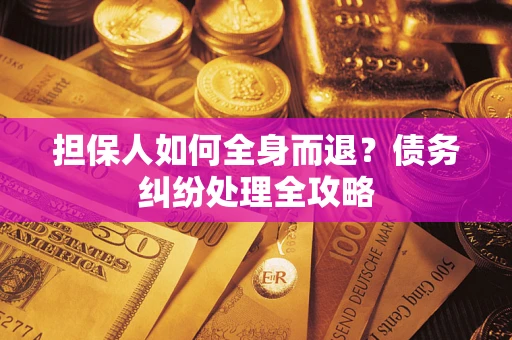 北京担保人如何全身而退？债务纠纷处理全攻略