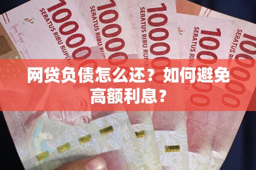 北京网贷负债怎么还？如何避免高额利息？