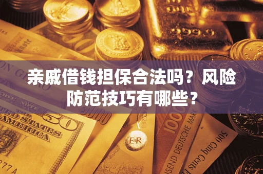 北京亲戚借钱担保合法吗？风险防范技巧有哪些？