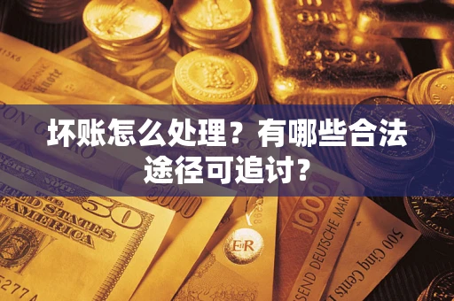 北京坏账怎么处理？有哪些合法途径可追讨？
