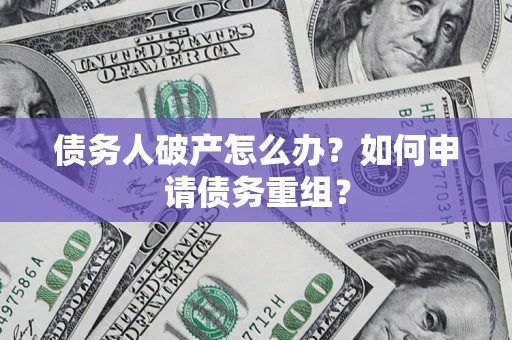 北京债务人破产怎么办？如何申请债务重组？