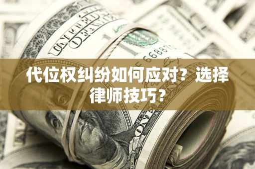 北京代位权纠纷如何应对？选择律师技巧？