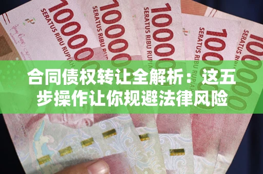 北京合同债权转让全解析：这五步操作让你规避法律风险
