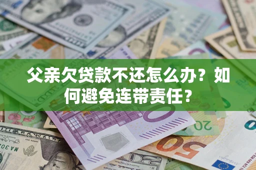 北京父亲欠贷款不还怎么办？如何避免连带责任？