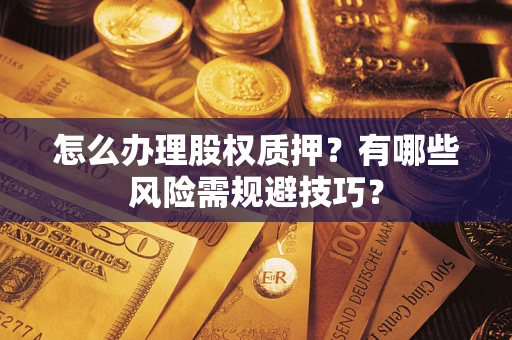 北京怎么办理股权质押？有哪些风险需规避技巧？