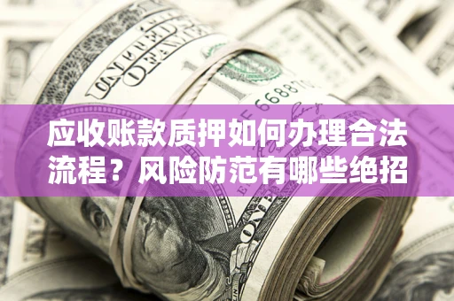 北京应收账款质押如何办理合法流程？风险防范有哪些绝招？