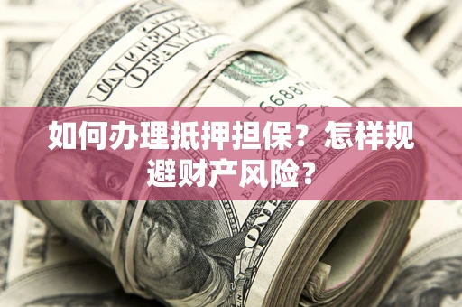 北京如何办理抵押担保？怎样规避财产风险？