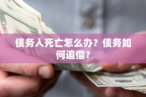 北京债务人死亡怎么办？债务如何追偿？