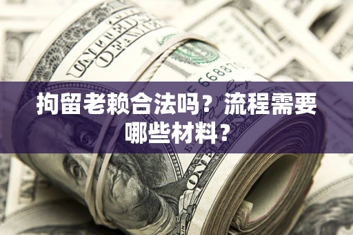 北京拘留老赖合法吗？流程需要哪些材料？