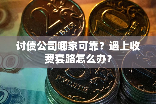 北京讨债公司哪家可靠？遇上收费套路怎么办？