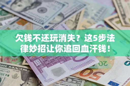 北京欠钱不还玩消失？这5步法律妙招让你追回血汗钱！
