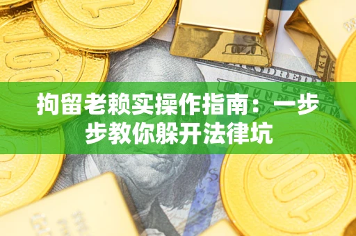 北京拘留老赖实操作指南：一步步教你躲开法律坑