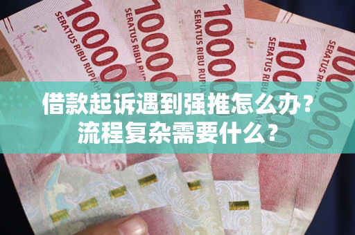 北京借款起诉遇到强推怎么办？流程复杂需要什么？