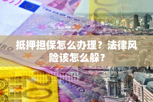 北京抵押担保怎么办理？法律风险该怎么躲？