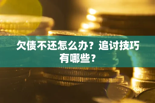 北京欠债不还怎么办？追讨技巧有哪些？