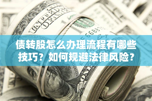 北京债转股怎么办理流程有哪些技巧？如何规避法律风险？