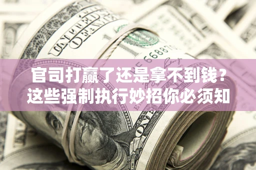 北京官司打赢了还是拿不到钱？这些强制执行妙招你必须知道
